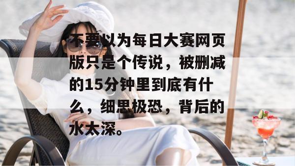 不要以为每日大赛网页版只是个传说，被删减的15分钟里到底有什么，细思极恐，背后的水太深。