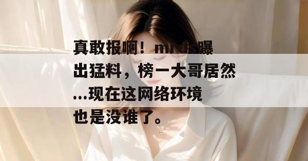 真敢报啊！mrds曝出猛料，榜一大哥居然...现在这网络环境也是没谁了。