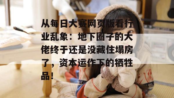 从每日大赛网页版看行业乱象：地下圈子的大佬终于还是没藏住塌房了，资本运作下的牺牲品！